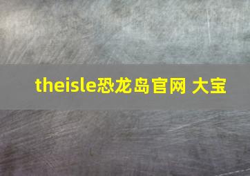 theisle恐龙岛官网 大宝